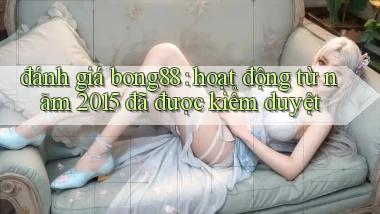 đánh giá bong88 hoạt động từ năm 2015 đã được kiểm duyệt