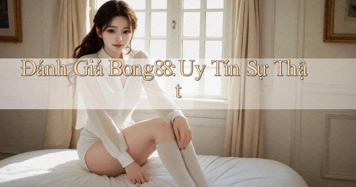 đánh giá bong88 uy tín sự thật