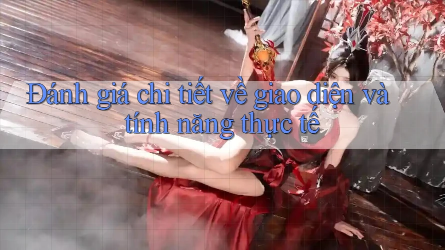 Đánh giá chi tiết về giao diện và tính năng thực tế Đánh giá chi tiết về giao diện và tính năng thực tế
