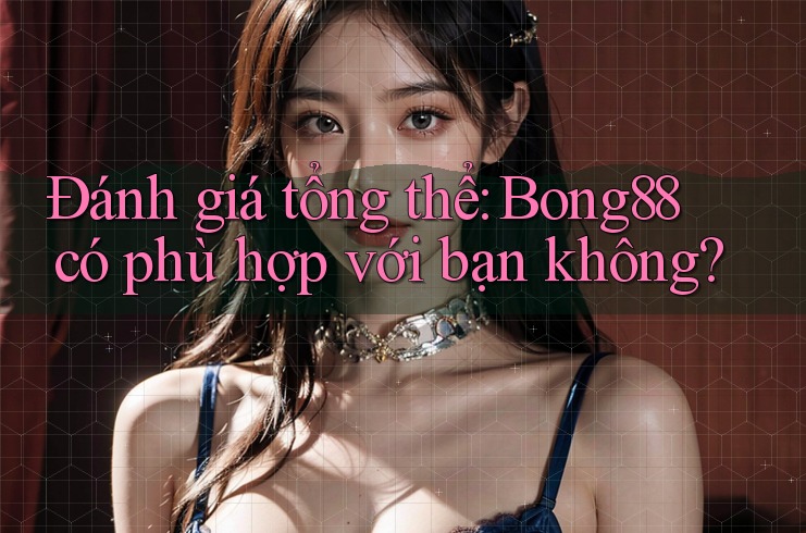 Đánh giá tổng thể: bong88 có phù hợp với bạn không?