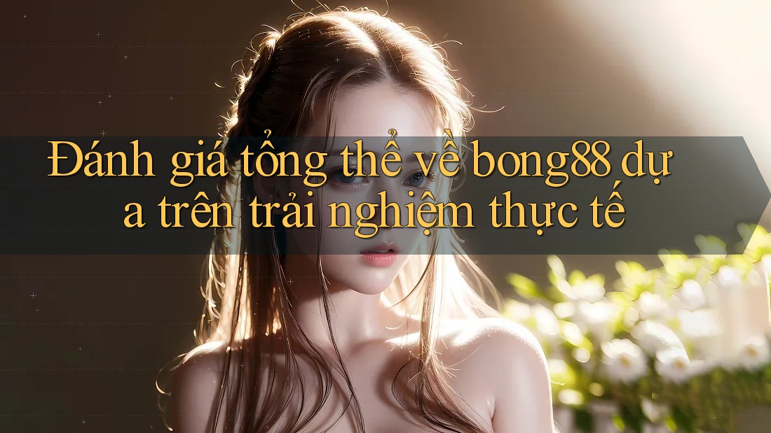 Đánh giá tổng thể về bong88 dựa trên trải nghiệm thực tế Đánh giá tổng thể về bong88 dựa trên trải nghiệm thực tế