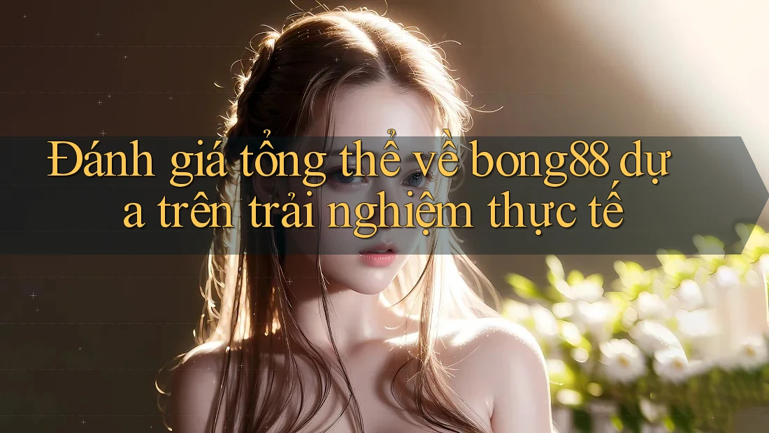 Đánh giá tổng thể về bong88 dựa trên trải nghiệm thực tế Đánh giá tổng thể về bong88 dựa trên trải nghiệm thực tế