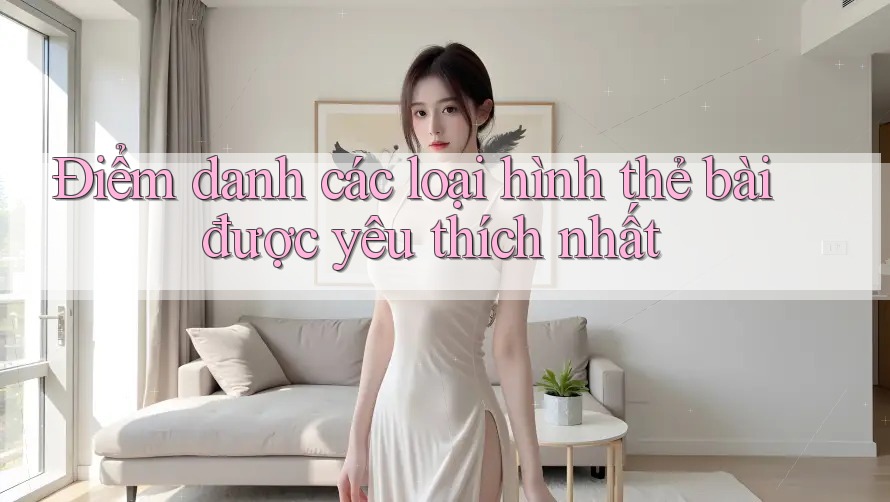 Điểm danh các loại hình thẻ bài được yêu thích nhất