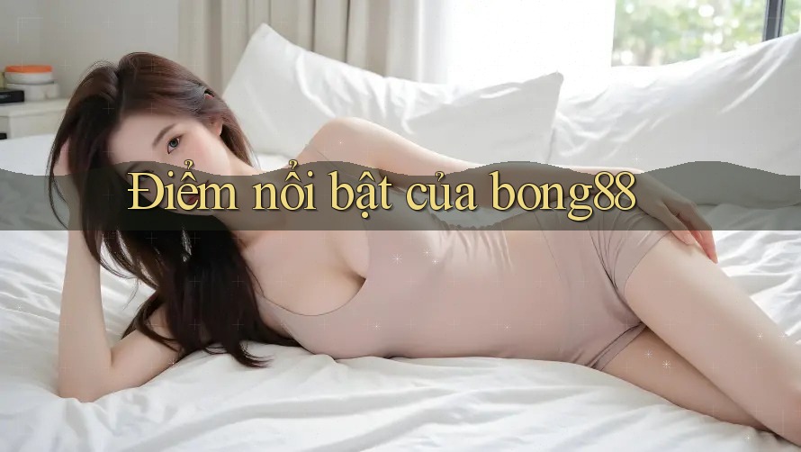 Điểm Nổi Bật Của Bong88