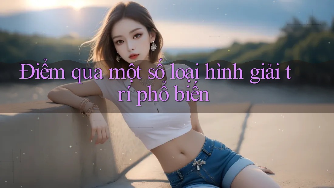 Điểm qua một số loại hình giải trí phổ biến