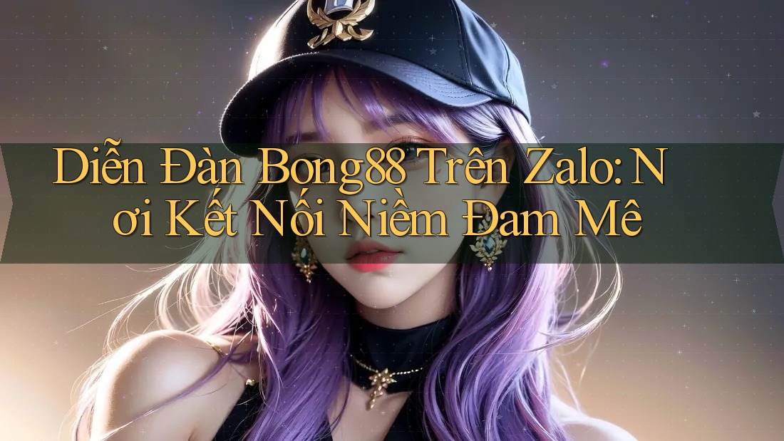 Diễn Đàn Bong88 Trên Zalo: Nơi Kết Nối Niềm Đam Mê