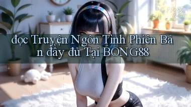 đọc truyện ngôn tình phiên bản đầy đủ tại bong88