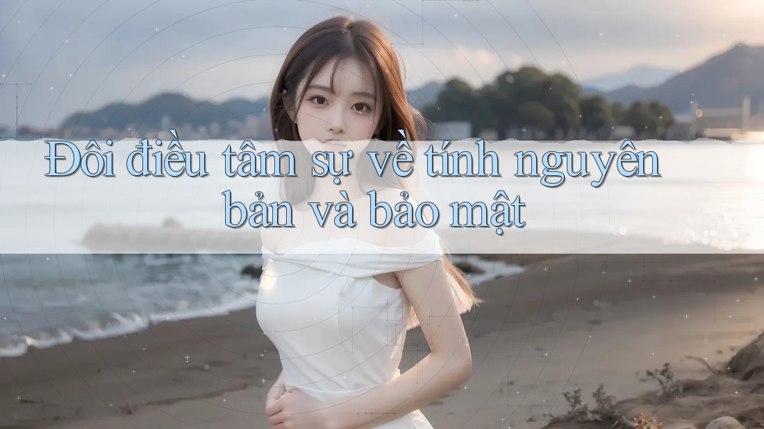 Đôi điều tâm sự về tính nguyên bản và bảo mật