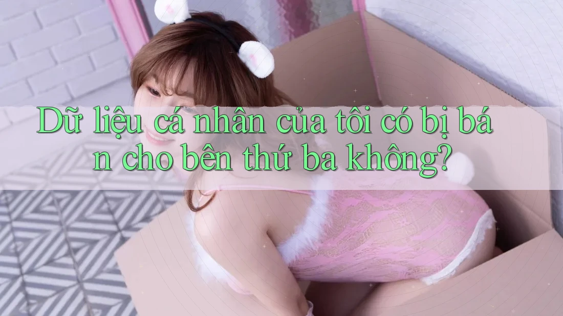 Dữ liệu cá nhân của tôi có bị bán cho bên thứ ba không?