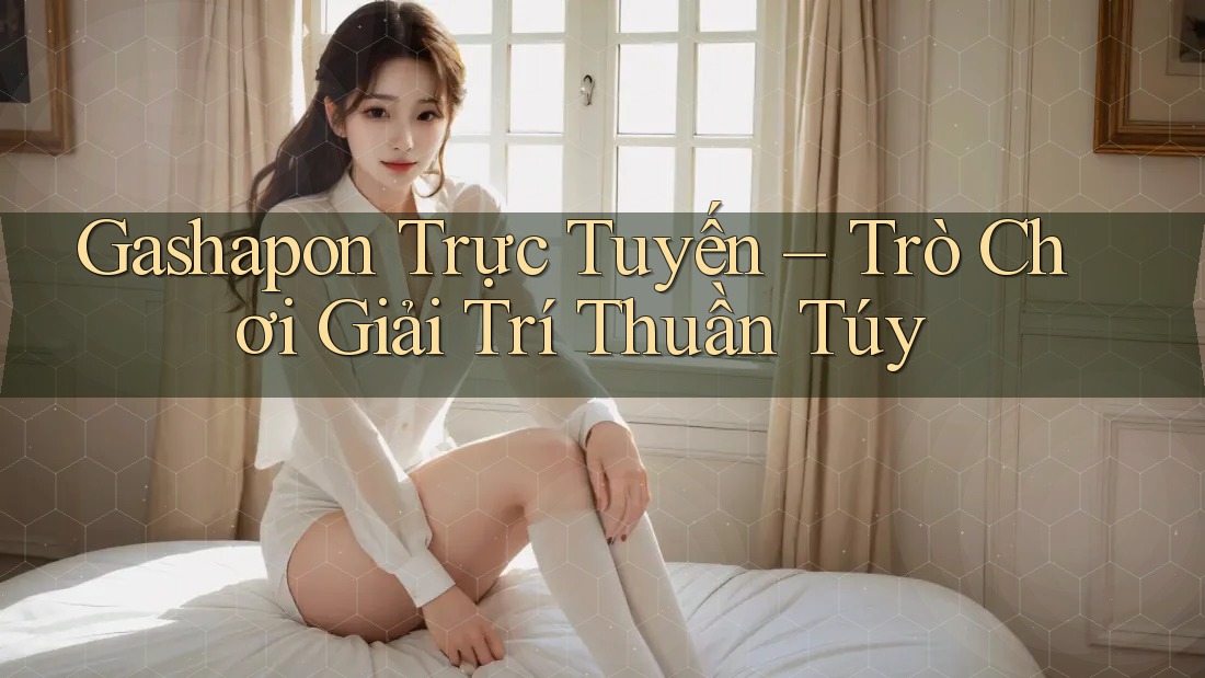 Gashapon Trực Tuyến - Trò Chơi Giải Trí Thuần Túy Gashapon Trực Tuyến - Trò Chơi Giải Trí Thuần Túy