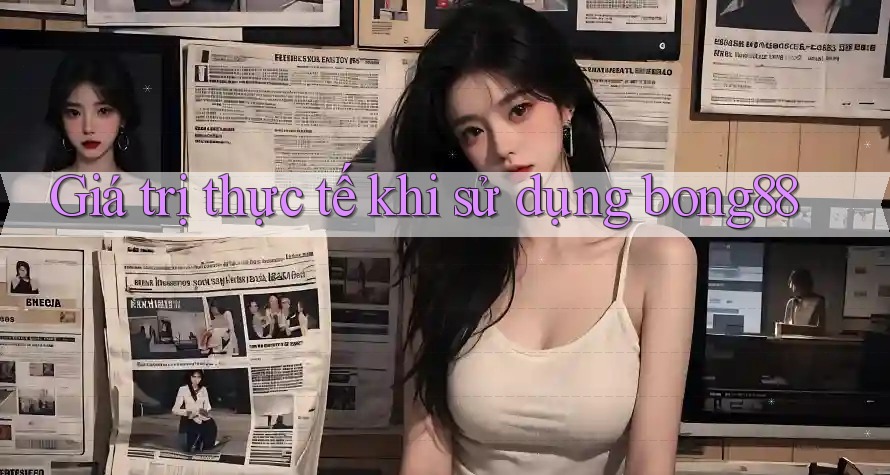 Giá trị thực tế khi sử dụng bong88 Giá trị thực tế khi sử dụng bong88