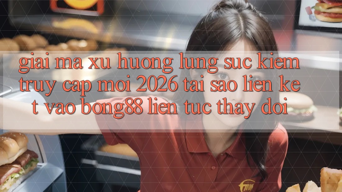 Giải Mã Xu Hướng Lùng sục Kiếm “Truy Cập Mới 2026” - Tại Sao Liên kết Vào Bong88 Liên tục Thay Đổi?