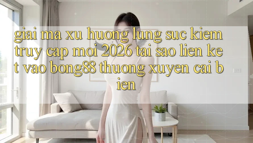 Giải Mã Xu Hướng Lùng sục Kiếm “Truy Cập Mới 2026” - Tại Sao Liên kết Vào Bong88 Thường Xuyên Cải biến? Giải Mã Xu Hướng Lùng sục Kiếm “Truy Cập Mới 2026” - Tại Sao Liên kết Vào Bong88 Thường Xuyên Cải biến?