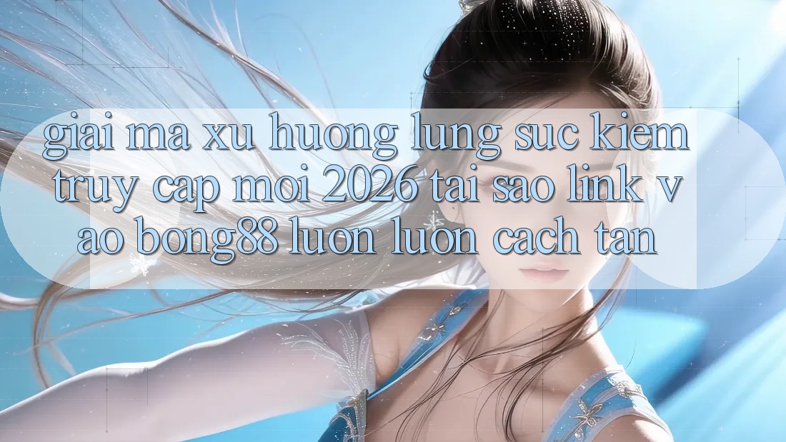 Giải Mã Xu Hướng Lùng sục Kiếm “Truy Cập Mới 2026” - Tại Sao Link Vào Bong88 Luôn luôn Cách tân?