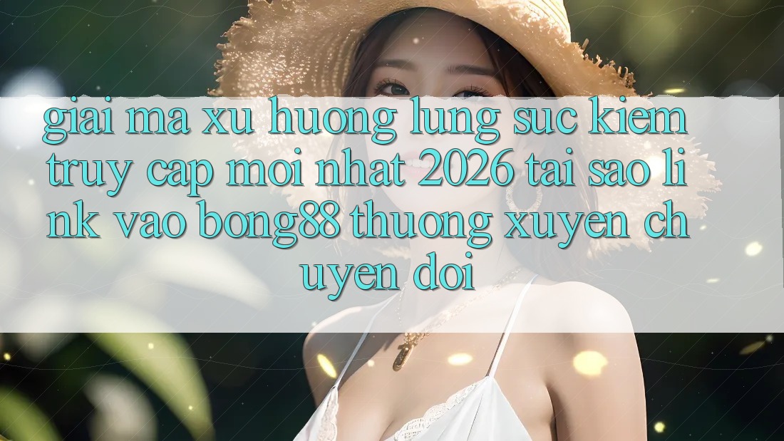 Giải Mã Xu Hướng Lùng sục Kiếm “Truy Cập Mới nhất 2026” - Tại Sao Link Vào Bong88 Thường Xuyên Chuyển đổi?