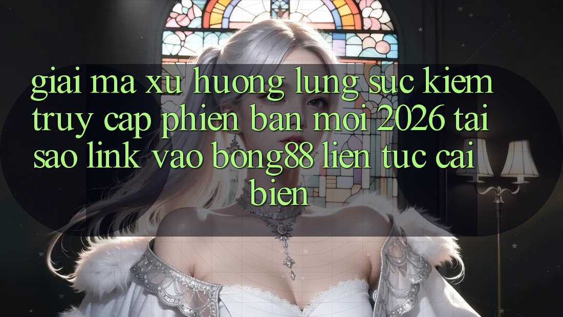 Giải Mã Xu Hướng Lùng sục Kiếm “Truy Cập Phiên bản mới 2026” - Tại Sao Link Vào Bong88 Liên tục Cải biến?