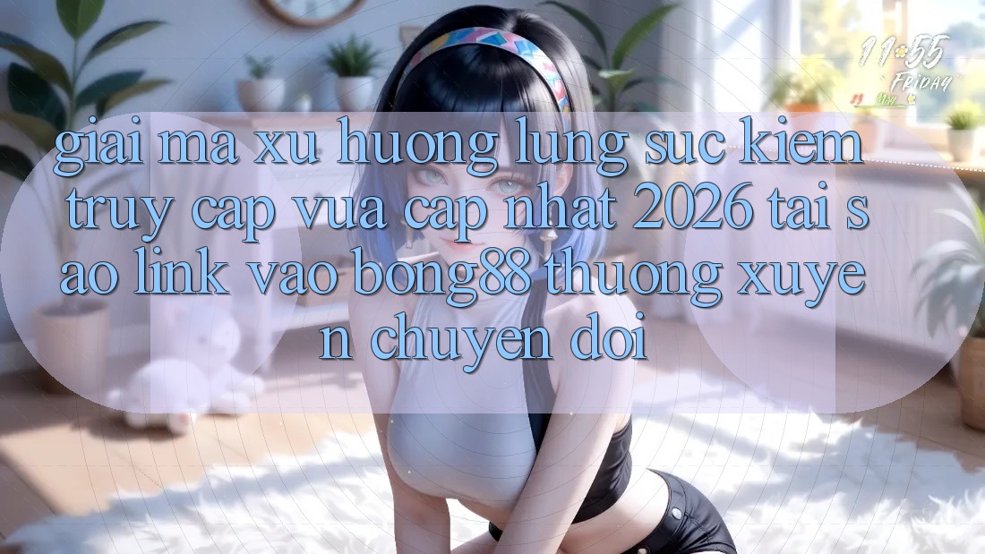 Giải Mã Xu Hướng Lùng sục Kiếm “Truy Cập Vừa cập nhật 2026” - Tại Sao Link Vào Bong88 Thường Xuyên Chuyển đổi? Giải Mã Xu Hướng Lùng sục Kiếm “Truy Cập Vừa cập nhật 2026” - Tại Sao Link Vào Bong88 Thường Xuyên Chuyển đổi?