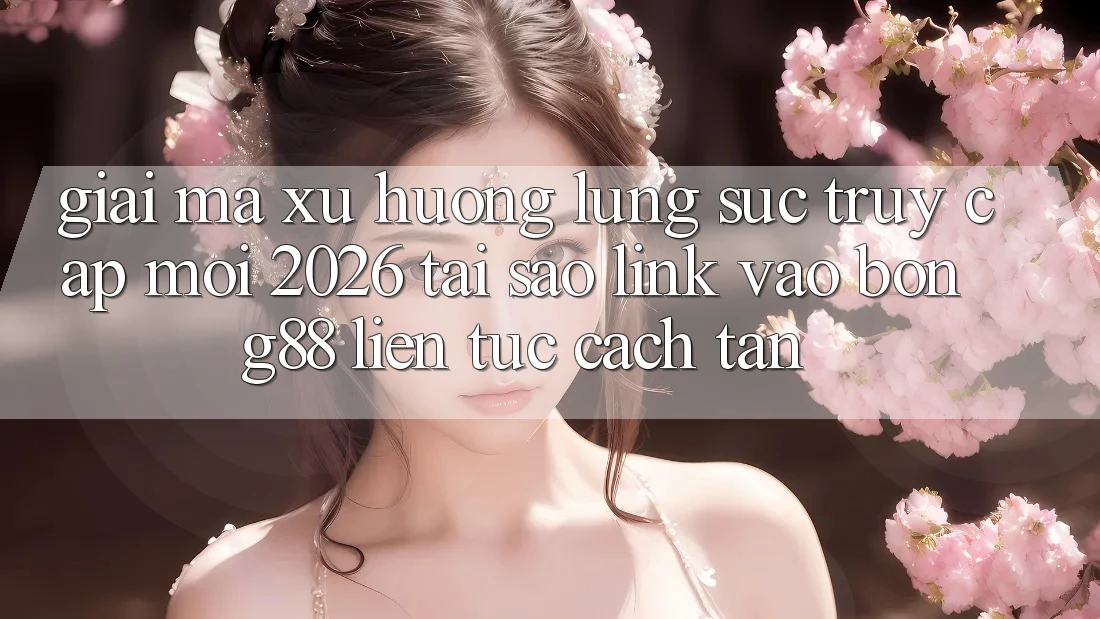 Giải Mã Xu Hướng Lùng sục “Truy Cập Mới 2026” - Tại Sao Link Vào Bong88 Liên tục Cách tân? Giải Mã Xu Hướng Lùng sục “Truy Cập Mới 2026” - Tại Sao Link Vào Bong88 Liên tục Cách tân?