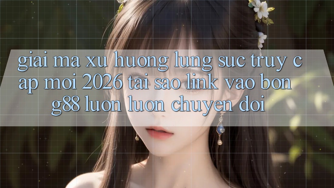 Giải Mã Xu Hướng Lùng sục “Truy Cập Mới 2026” - Tại Sao Link Vào Bong88 Luôn luôn Chuyển đổi?