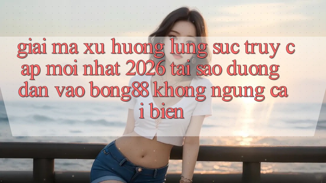 Giải Mã Xu Hướng Lùng sục “Truy Cập Mới nhất 2026” - Tại Sao Đường dẫn Vào Bong88 Không ngừng Cải biến?