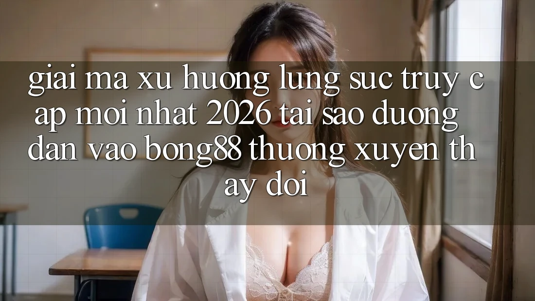Giải Mã Xu Hướng Lùng sục “Truy Cập Mới nhất 2026” - Tại Sao Đường dẫn Vào Bong88 Thường Xuyên Thay Đổi? Giải Mã Xu Hướng Lùng sục “Truy Cập Mới nhất 2026” - Tại Sao Đường dẫn Vào Bong88 Thường Xuyên Thay Đổi?