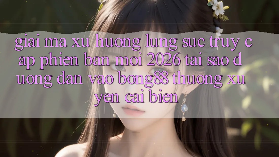 Giải Mã Xu Hướng Lùng sục “Truy Cập Phiên bản mới 2026” - Tại Sao Đường dẫn Vào Bong88 Thường xuyên Cải biến? Giải Mã Xu Hướng Lùng sục “Truy Cập Phiên bản mới 2026” - Tại Sao Đường dẫn Vào Bong88 Thường xuyên Cải biến?
