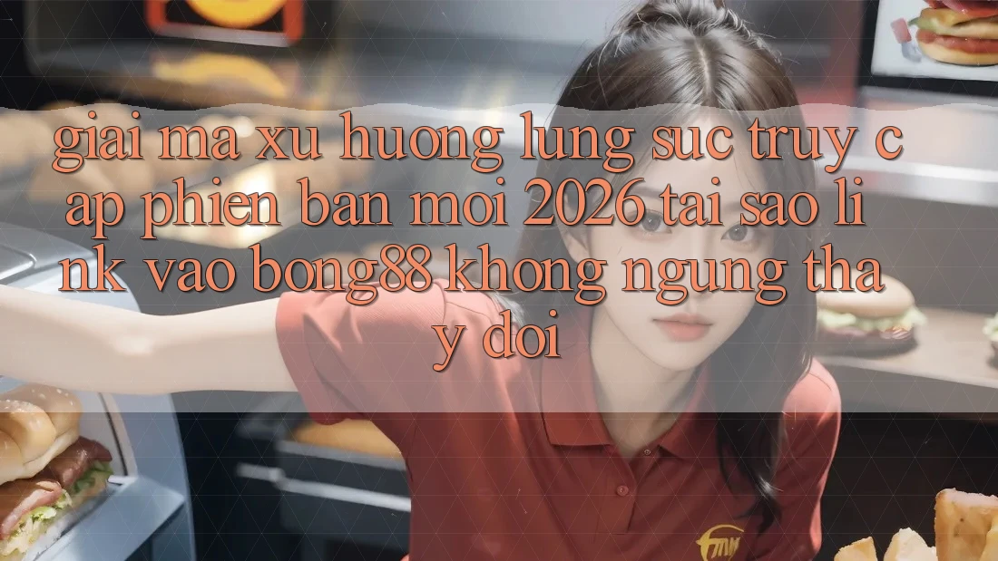 Giải Mã Xu Hướng Lùng sục “Truy Cập Phiên bản mới 2026” - Tại Sao Link Vào Bong88 Không ngừng Thay Đổi?