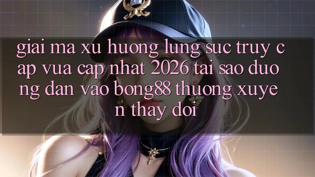 Giải Mã Xu Hướng Lùng sục “Truy Cập Vừa cập nhật 2026” - Tại Sao Đường dẫn Vào Bong88 Thường Xuyên Thay Đổi? Giải Mã Xu Hướng Lùng sục “Truy Cập Vừa cập nhật 2026” - Tại Sao Đường dẫn Vào Bong88 Thường Xuyên Thay Đổi?