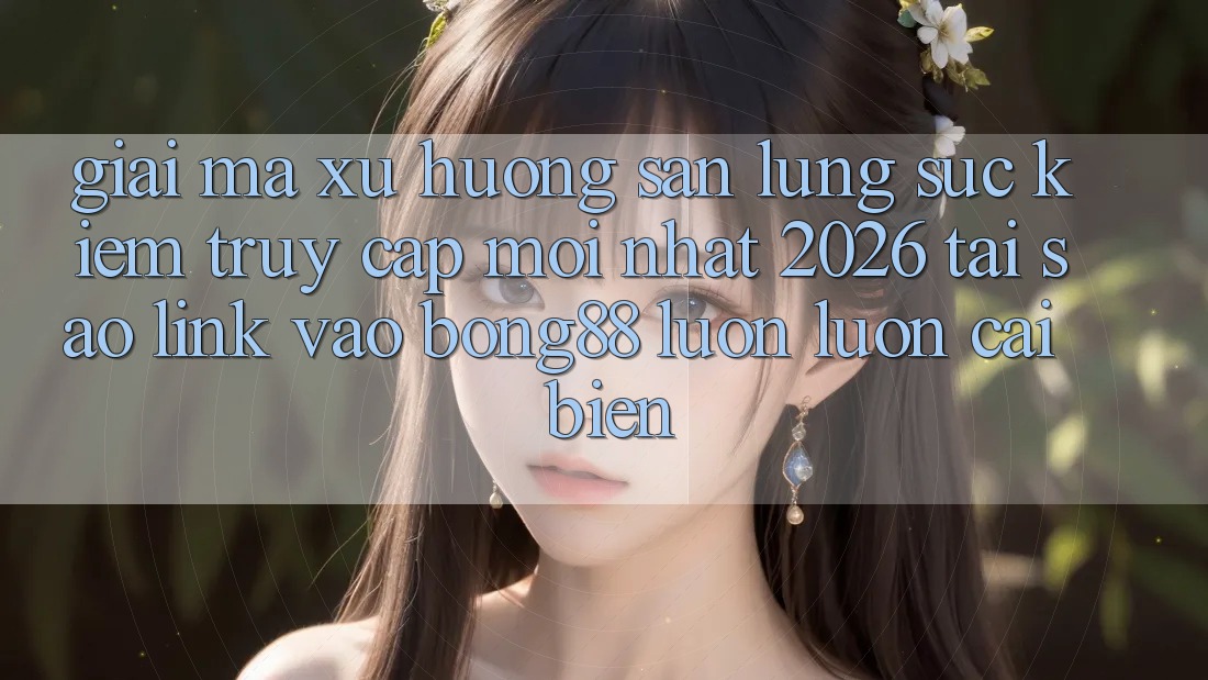 Giải Mã Xu Hướng Săn lùng sục kiếm “Truy Cập Mới nhất 2026” - Tại Sao Link Vào Bong88 Luôn luôn Cải biến?