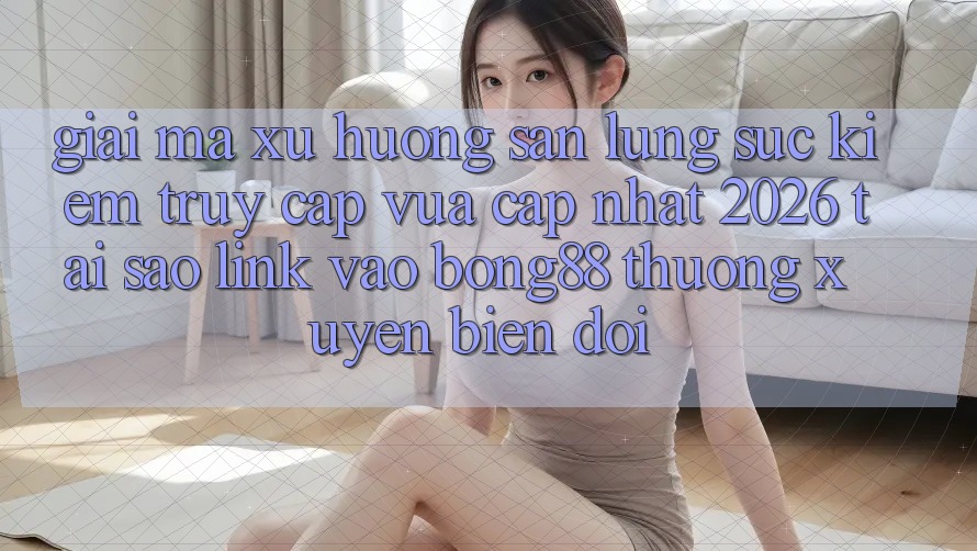 Giải Mã Xu Hướng Săn lùng sục Kiếm “Truy Cập Vừa cập nhật 2026” - Tại Sao Link Vào Bong88 Thường Xuyên Biến đổi?