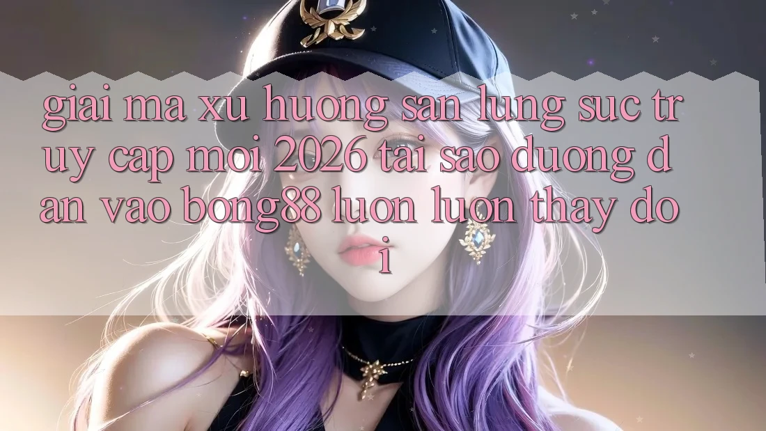 Giải Mã Xu Hướng Săn lùng sục “Truy Cập Mới 2026” - Tại Sao Đường dẫn Vào Bong88 Luôn luôn Thay Đổi?