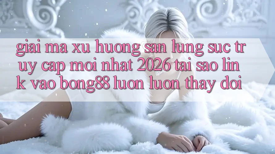 Giải Mã Xu Hướng Săn lùng sục “Truy Cập Mới nhất 2026” - Tại Sao Link Vào Bong88 Luôn luôn Thay Đổi? Giải Mã Xu Hướng Săn lùng sục “Truy Cập Mới nhất 2026” - Tại Sao Link Vào Bong88 Luôn luôn Thay Đổi?