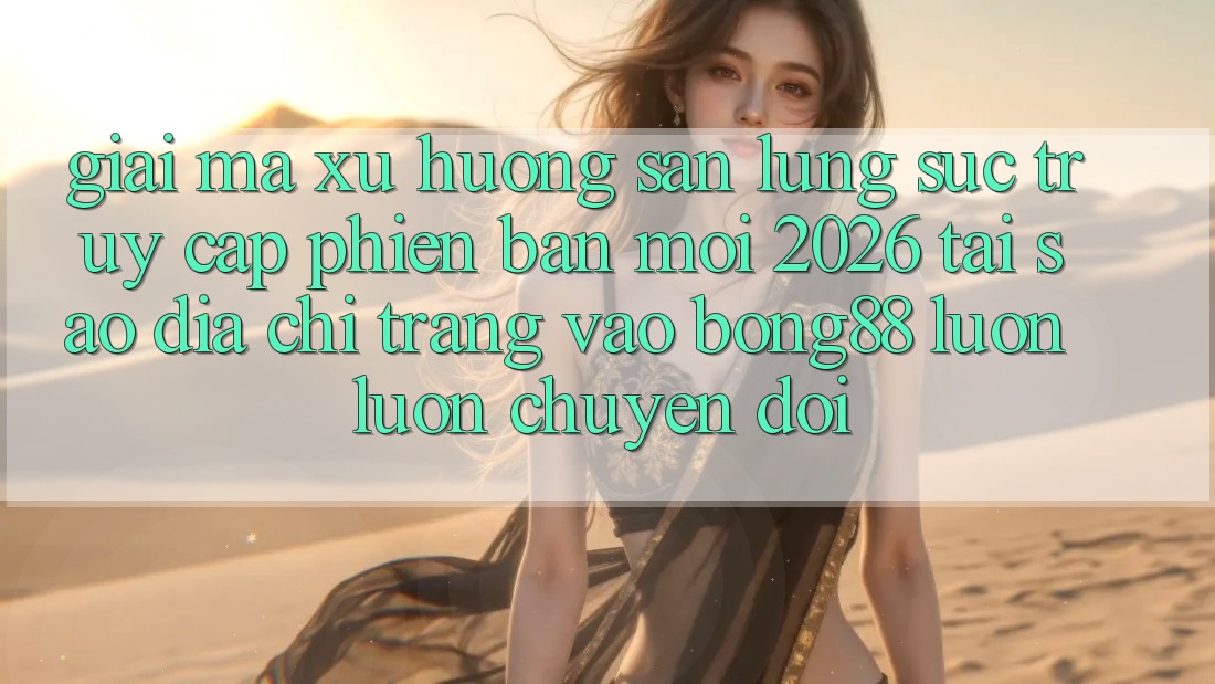 Giải Mã Xu Hướng Săn lùng sục “Truy Cập Phiên bản mới 2026” - Tại Sao Địa chỉ trang Vào Bong88 Luôn luôn Chuyển đổi?