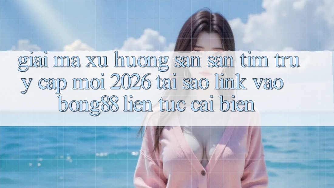Giải Mã Xu Hướng Săn săn tìm “Truy Cập Mới 2026” - Tại Sao Link Vào Bong88 Liên tục Cải biến? Giải Mã Xu Hướng Săn săn tìm “Truy Cập Mới 2026” - Tại Sao Link Vào Bong88 Liên tục Cải biến?