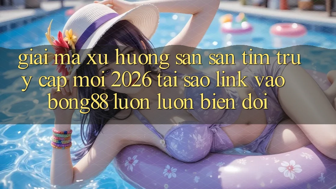 Giải Mã Xu Hướng Săn săn tìm “Truy Cập Mới 2026” - Tại Sao Link Vào Bong88 Luôn luôn Biến đổi?
