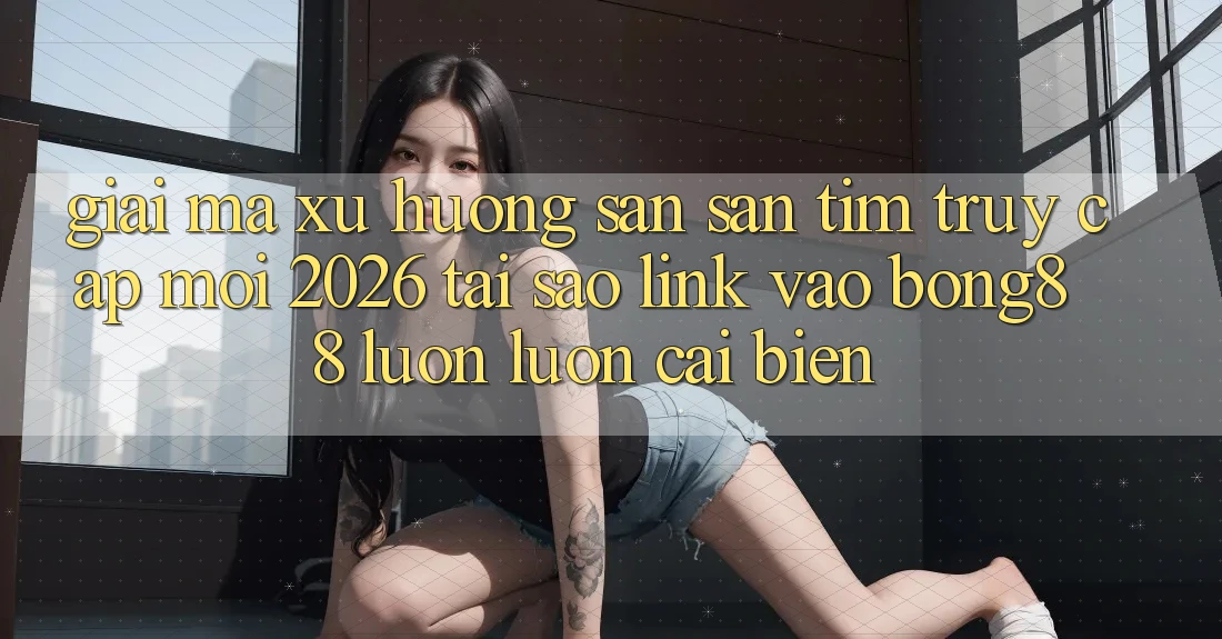 Giải Mã Xu Hướng Săn săn tìm “Truy Cập Mới 2026” - Tại Sao Link Vào Bong88 Luôn luôn Cải biến?