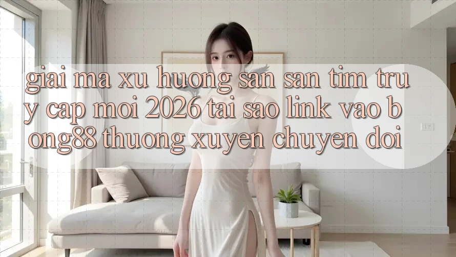 Giải Mã Xu Hướng Săn săn tìm “Truy Cập Mới 2026” - Tại Sao Link Vào Bong88 Thường Xuyên Chuyển đổi?