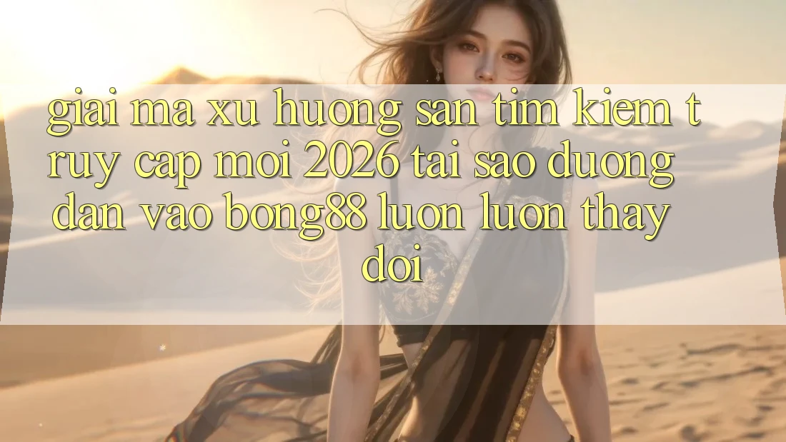 Giải Mã Xu Hướng Săn tìm Kiếm “Truy Cập Mới 2026” - Tại Sao Đường dẫn Vào Bong88 Luôn luôn Thay Đổi? Giải Mã Xu Hướng Săn tìm Kiếm “Truy Cập Mới 2026” - Tại Sao Đường dẫn Vào Bong88 Luôn luôn Thay Đổi?