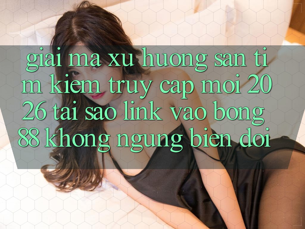 Giải Mã Xu Hướng Săn tìm Kiếm “Truy Cập Mới 2026” - Tại Sao Link Vào Bong88 Không ngừng Biến đổi?