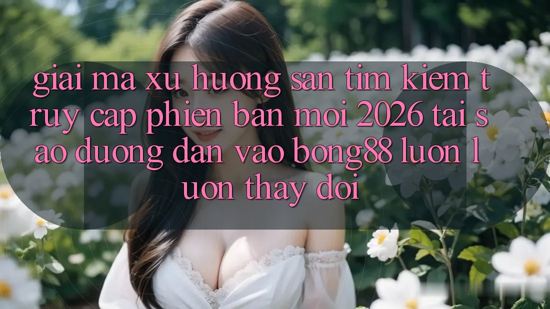 Giải Mã Xu Hướng Săn tìm kiếm “Truy Cập Phiên bản mới 2026” - Tại Sao Đường dẫn Vào Bong88 Luôn luôn Thay Đổi?