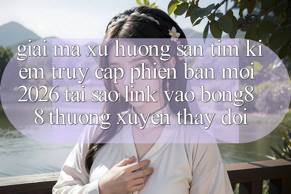 Giải Mã Xu Hướng Săn tìm Kiếm “Truy Cập Phiên bản mới 2026” - Tại Sao Link Vào Bong88 Thường Xuyên Thay đổi?