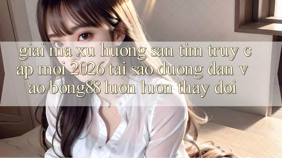 Giải Mã Xu Hướng Săn tìm “Truy Cập Mới 2026” - Tại Sao Đường dẫn Vào Bong88 Luôn luôn Thay Đổi? Giải Mã Xu Hướng Săn tìm “Truy Cập Mới 2026” - Tại Sao Đường dẫn Vào Bong88 Luôn luôn Thay Đổi?