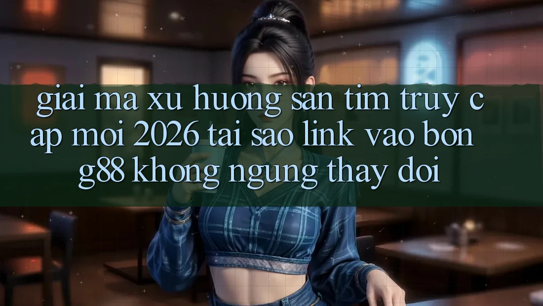 Giải Mã Xu Hướng Săn tìm “Truy Cập Mới 2026” - Tại Sao Link Vào Bong88 Không ngừng Thay Đổi?