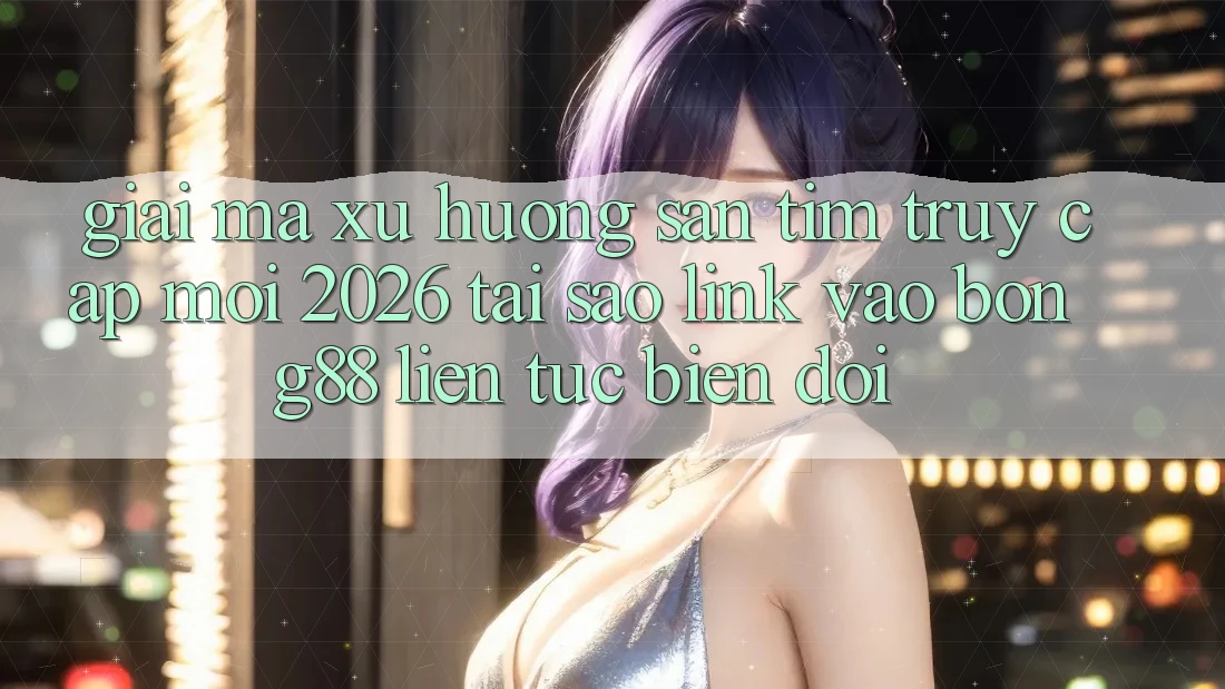 Giải Mã Xu Hướng Săn tìm “Truy Cập Mới 2026” - Tại Sao Link Vào Bong88 Liên tục Biến đổi?