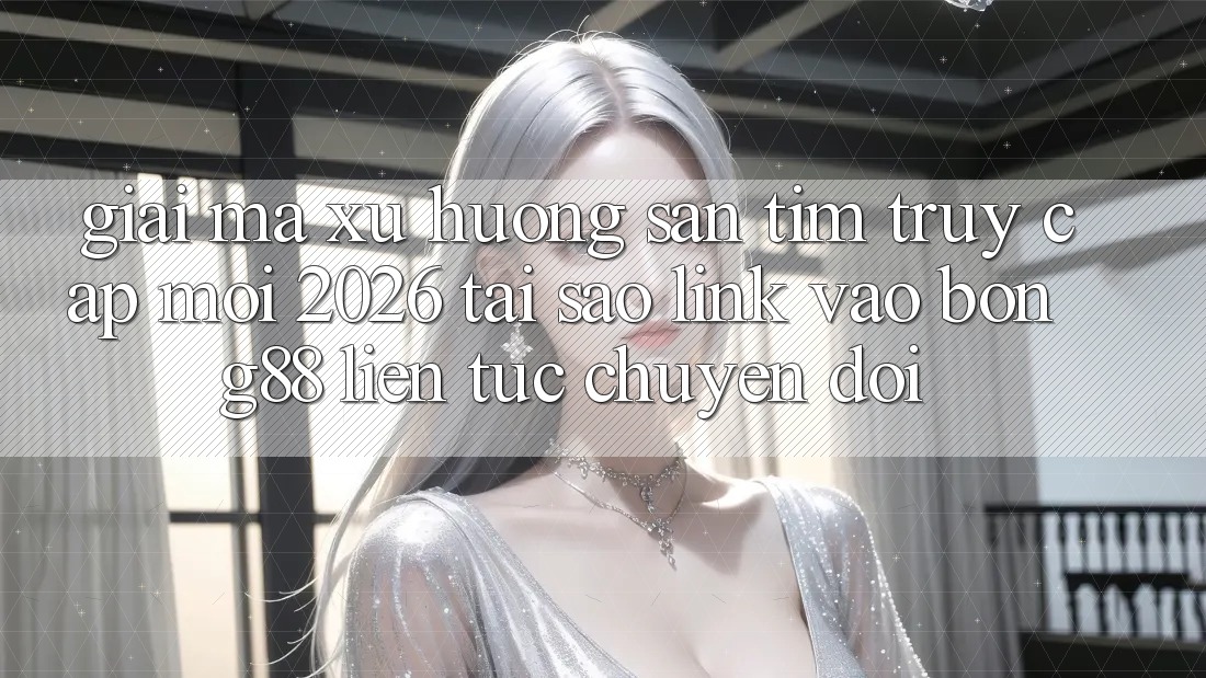 Giải Mã Xu Hướng Săn tìm “Truy Cập Mới 2026” - Tại Sao Link Vào Bong88 Liên tục Chuyển đổi?