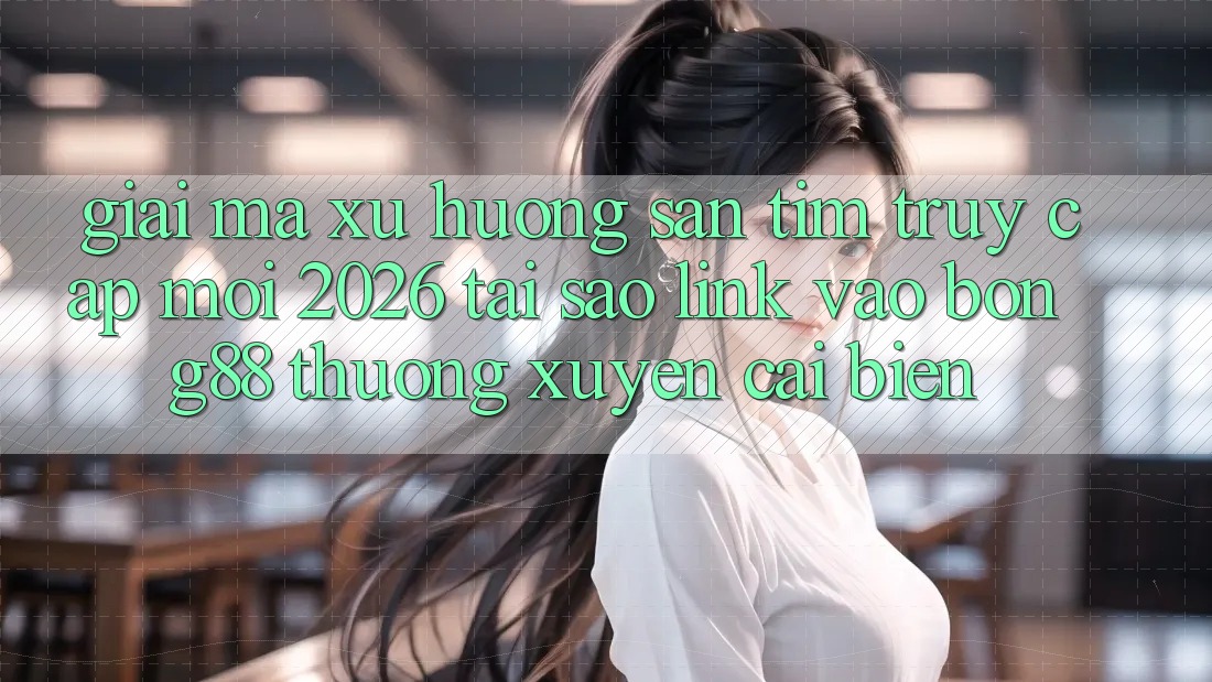 Giải Mã Xu Hướng Săn tìm “Truy Cập Mới 2026” - Tại Sao Link Vào Bong88 Thường Xuyên Cải biến?