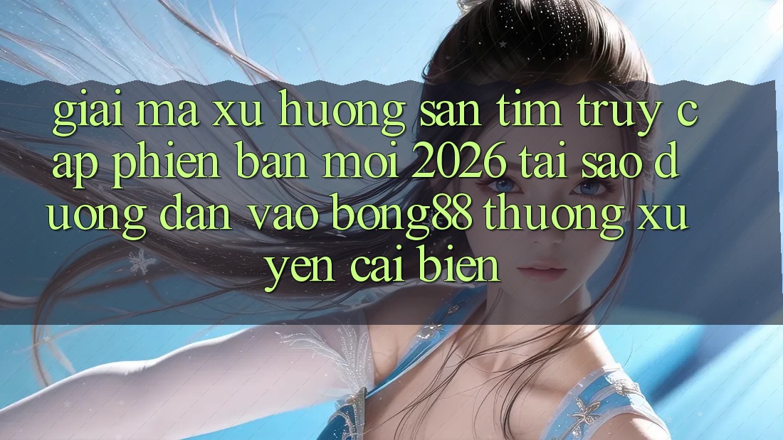 Giải Mã Xu Hướng Săn tìm “Truy Cập Phiên bản mới 2026” - Tại Sao Đường dẫn Vào Bong88 Thường Xuyên Cải biến? Giải Mã Xu Hướng Săn tìm “Truy Cập Phiên bản mới 2026” - Tại Sao Đường dẫn Vào Bong88 Thường Xuyên Cải biến?