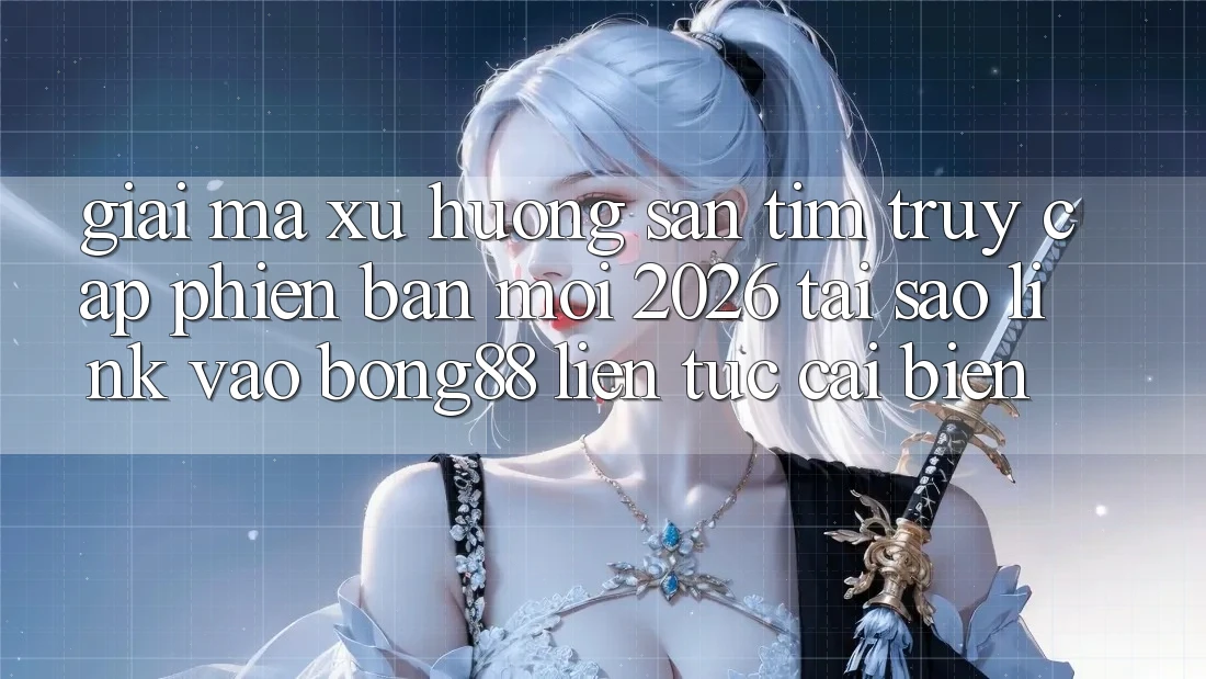 Giải Mã Xu Hướng Săn tìm “Truy Cập Phiên bản mới 2026” - Tại Sao Link Vào Bong88 Liên tục Cải biến?