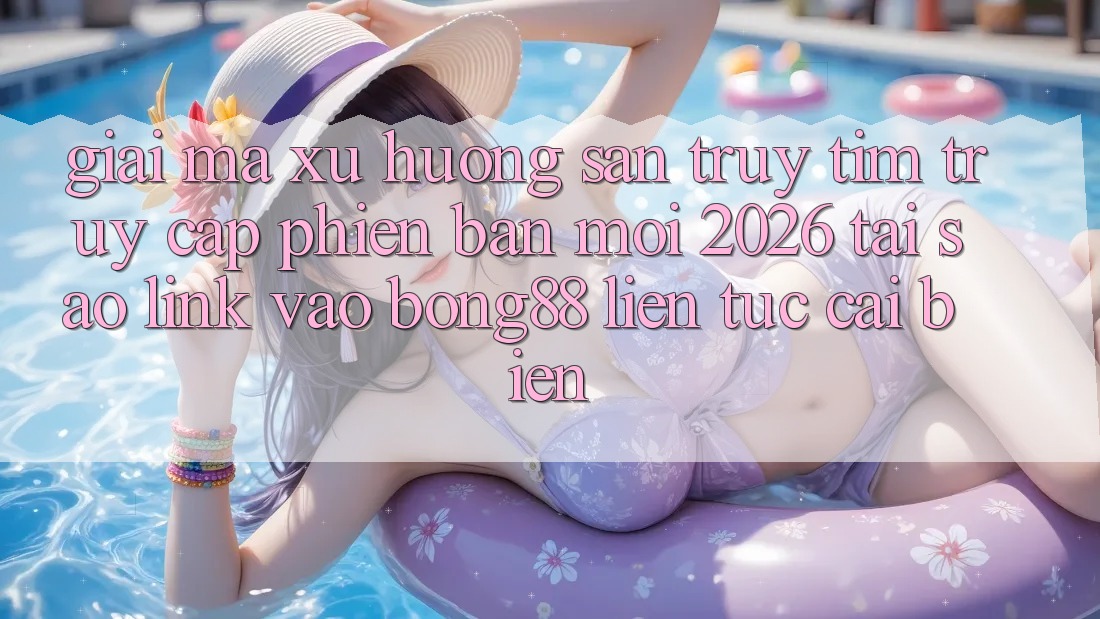 Giải Mã Xu Hướng Săn truy tìm “Truy Cập Phiên bản mới 2026” - Tại Sao Link Vào Bong88 Liên tục Cải biến?