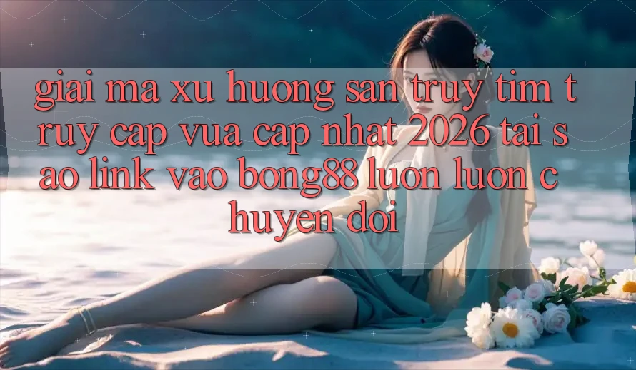 Giải Mã Xu Hướng Săn truy tìm “Truy Cập Vừa cập nhật 2026” - Tại Sao Link Vào Bong88 Luôn luôn Chuyển đổi?